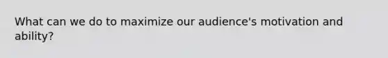 What can we do to maximize our audience's motivation and ability?