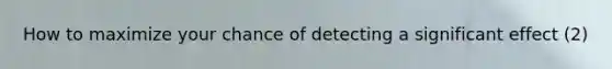 How to maximize your chance of detecting a significant effect (2)