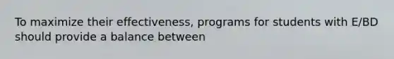 To maximize their effectiveness, programs for students with E/BD should provide a balance between