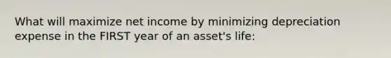 What will maximize net income by minimizing depreciation expense in the FIRST year of an asset's life: