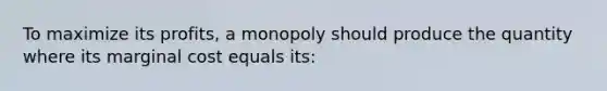 To maximize its profits, a monopoly should produce the quantity where its marginal cost equals its: