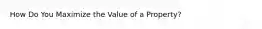 How Do You Maximize the Value of a Property?