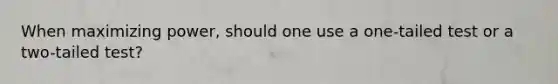 When maximizing power, should one use a one-tailed test or a two-tailed test?