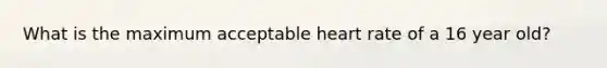 What is the maximum acceptable heart rate of a 16 year old?
