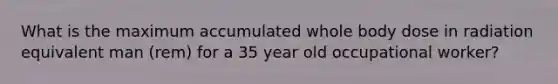 What is the maximum accumulated whole body dose in radiation equivalent man (rem) for a 35 year old occupational worker?