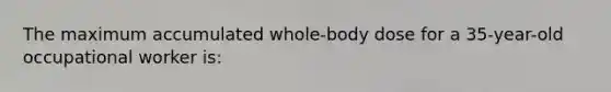 The maximum accumulated whole-body dose for a 35-year-old occupational worker is: