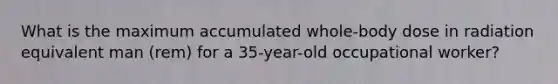 What is the maximum accumulated whole-body dose in radiation equivalent man (rem) for a 35-year-old occupational worker?