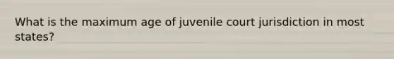 What is the maximum age of juvenile court jurisdiction in most states?