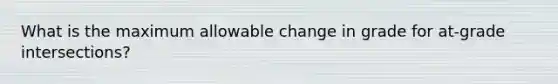 What is the maximum allowable change in grade for at-grade intersections?