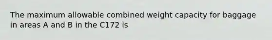 The maximum allowable combined weight capacity for baggage in areas A and B in the C172 is