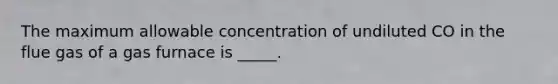 The maximum allowable concentration of undiluted CO in the flue gas of a gas furnace is _____.