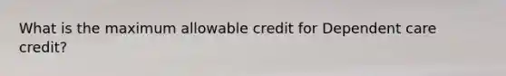 What is the maximum allowable credit for Dependent care credit?