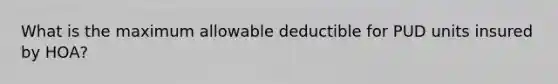 What is the maximum allowable deductible for PUD units insured by HOA?