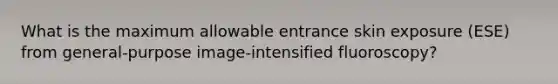 What is the maximum allowable entrance skin exposure (ESE) from general-purpose image-intensified fluoroscopy?