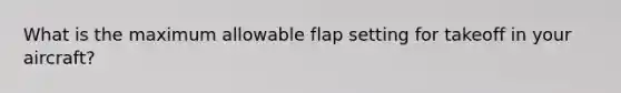 What is the maximum allowable flap setting for takeoff in your aircraft?