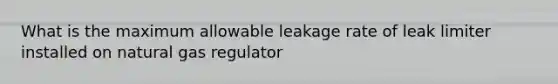 What is the maximum allowable leakage rate of leak limiter installed on natural gas regulator