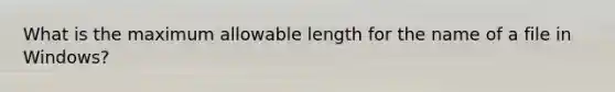 What is the maximum allowable length for the name of a file in Windows?