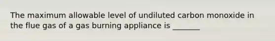 The maximum allowable level of undiluted carbon monoxide in the flue gas of a gas burning appliance is _______