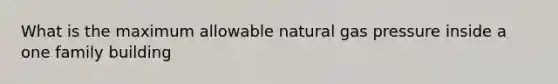 What is the maximum allowable natural gas pressure inside a one family building