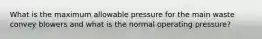 What is the maximum allowable pressure for the main waste convey blowers and what is the normal operating pressure?