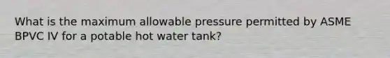 What is the maximum allowable pressure permitted by ASME BPVC IV for a potable hot water tank?