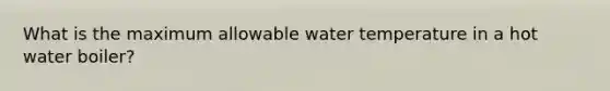 What is the maximum allowable water temperature in a hot water boiler?