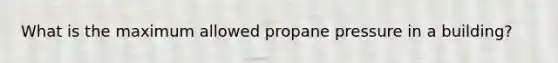 What is the maximum allowed propane pressure in a building?