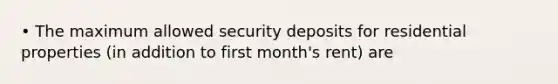 • The maximum allowed security deposits for residential properties (in addition to first month's rent) are