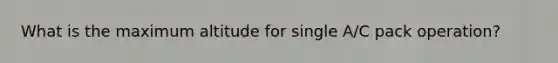 What is the maximum altitude for single A/C pack operation?