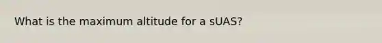 What is the maximum altitude for a sUAS?