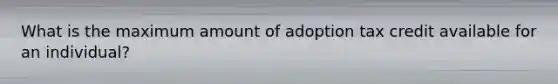 What is the maximum amount of adoption tax credit available for an individual?