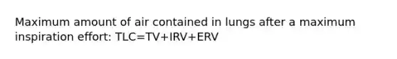 Maximum amount of air contained in lungs after a maximum inspiration effort: TLC=TV+IRV+ERV