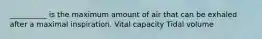 __________ is the maximum amount of air that can be exhaled after a maximal inspiration. Vital capacity Tidal volume