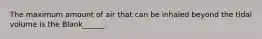 The maximum amount of air that can be inhaled beyond the tidal volume is the Blank______.
