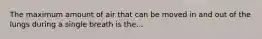 The maximum amount of air that can be moved in and out of the lungs during a single breath is the...