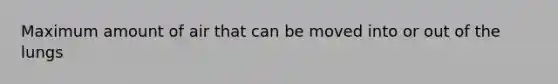 Maximum amount of air that can be moved into or out of the lungs