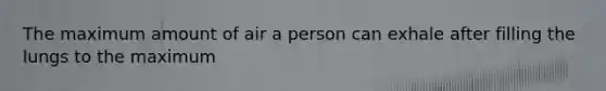 The maximum amount of air a person can exhale after filling the lungs to the maximum