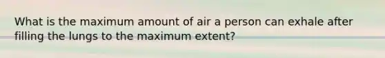 What is the maximum amount of air a person can exhale after filling the lungs to the maximum extent?