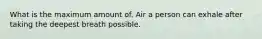 What is the maximum amount of. Air a person can exhale after taking the deepest breath possible.