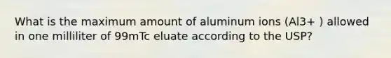 What is the maximum amount of aluminum ions (Al3+ ) allowed in one milliliter of 99mTc eluate according to the USP?