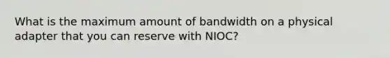 What is the maximum amount of bandwidth on a physical adapter that you can reserve with NIOC?