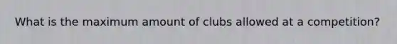 What is the maximum amount of clubs allowed at a competition?