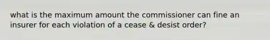 what is the maximum amount the commissioner can fine an insurer for each violation of a cease & desist order?