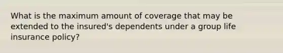 What is the maximum amount of coverage that may be extended to the insured's dependents under a group life insurance policy?