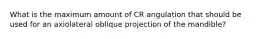 What is the maximum amount of CR angulation that should be used for an axiolateral oblique projection of the mandible?