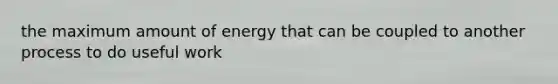 the maximum amount of energy that can be coupled to another process to do useful work