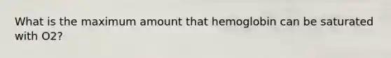 What is the maximum amount that hemoglobin can be saturated with O2?