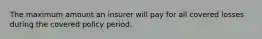 The maximum amount an insurer will pay for all covered losses during the covered policy period.