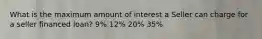 What is the maximum amount of interest a Seller can charge for a seller financed loan? 9% 12% 20% 35%