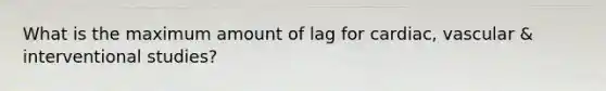 What is the maximum amount of lag for cardiac, vascular & interventional studies?